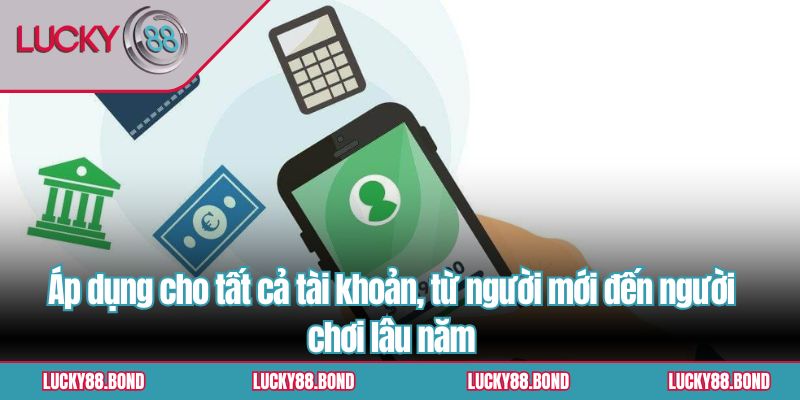 Áp dụng cho tất cả tài khoản, từ người mới đến người chơi lâu năm